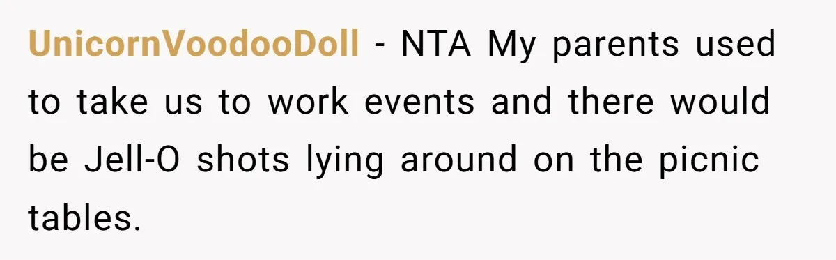 UnicornVoodooDoll − NTA My parents used to take us to work events and there would be Jell-O shots lying around on the picnic tables.