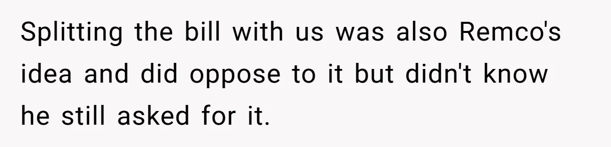 Splitting the bill with us was also Remco's idea and did oppose to it but didn't know he still asked for it.
