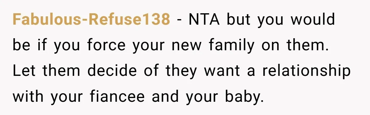 Fabulous-Refuse138 − NTA but you would be if you force your new family on them. Let them decide of they want a relationship with your fiancee and your baby.
