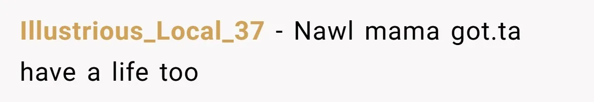 Illustrious_Local_37 − Nawl mama got.ta have a life too