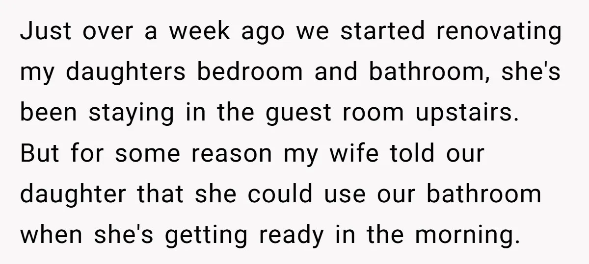 Just over a week ago we started renovating my daughters bedroom and bathroom, she's been staying in the guest room upstairs. But for some reason my wife told our daughter...