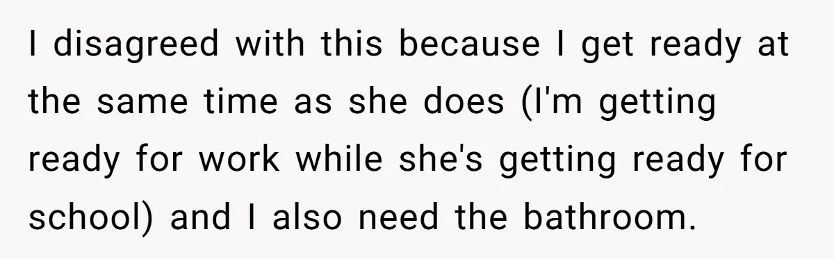 I disagreed with this because I get ready at the same time as she does (I'm getting ready for work while she's getting ready for school) and I also need...