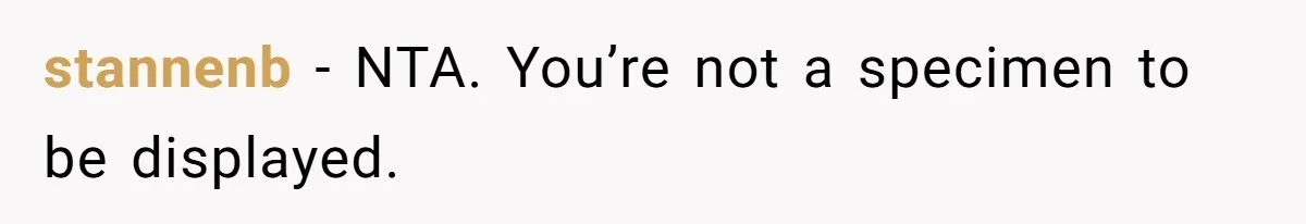 stannenb − NTA. You’re not a specimen to be displayed.