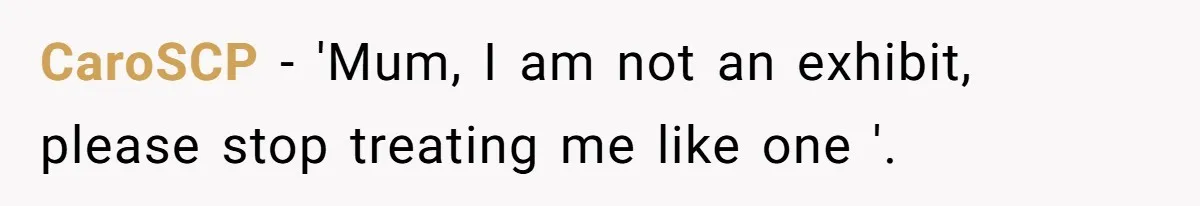 CaroSCP − 'Mum, I am not an exhibit, please stop treating me like one '.