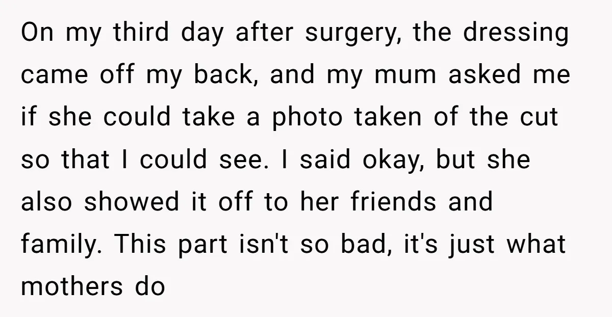 On my third day after surgery, the dressing came off my back, and my mum asked me if she could take a photo taken of the cut so that I...
