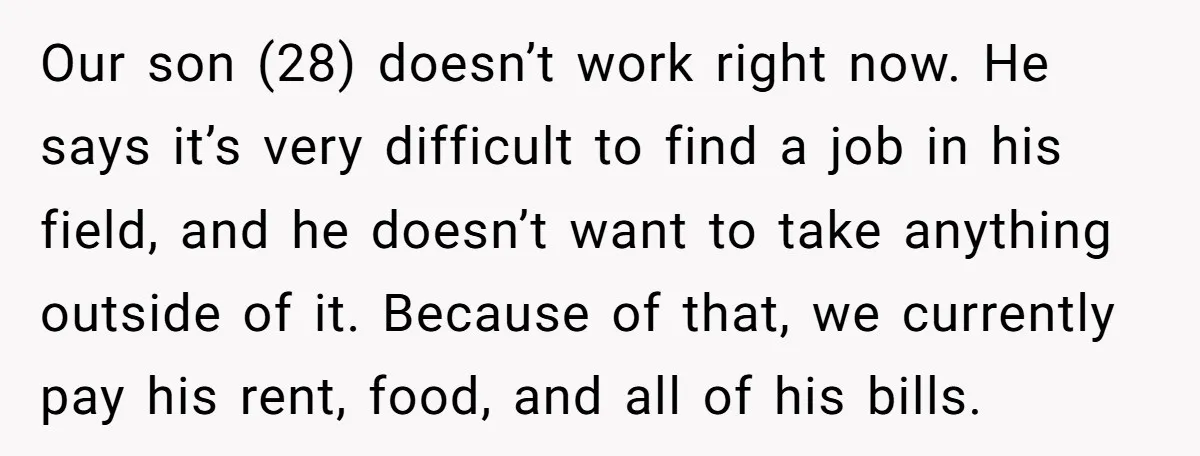 Our son (28) doesn’t work right now. He says it’s very difficult to find a job in his field, and he doesn’t want to take anything outside of it. Because...
