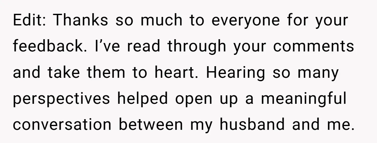 Edit: Thanks so much to everyone for your feedback. I’ve read through your comments and take them to heart. Hearing so many perspectives helped open up a meaningful conversation between...