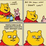 A birthday meme about a four-panel cartoon of Winnie the Pooh with Piglet. The first panel says, "I love honey!" The second panel says, "But you know what I don’t love?" The third panel reads, "People who slam someone’s face into their birthday cake," and the last panel shows an annoyed Pooh. Perfect for sharing a humorous take on birthday traditions.