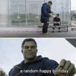 A birthday meme about a two-panel meme featuring Hulk. The top panel shows someone sitting alone with the caption, "Me sitting alone in my bedroom on my birthday." The bottom panel shows Hulk offering something with the caption, "A random happy birthday." This meme humorously captures the unexpected joy of receiving a birthday wish from someone unexpected.