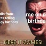 A birthday meme featuring a man bracing himself in front of a tornado with the captions, "34 calls from relatives telling you happy birthday" and "me on my birthday." The bottom text reads, "HERE IT COMES!" Perfect for expressing the overwhelming feeling of receiving numerous birthday calls from family.