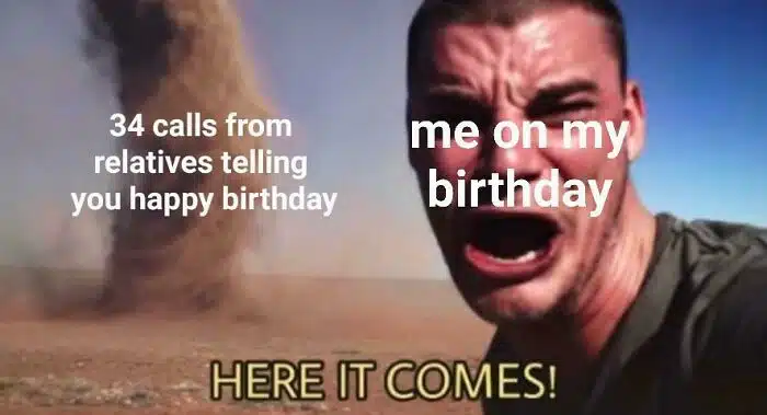 A birthday meme featuring a man bracing himself in front of a tornado with the captions, "34 calls from relatives telling you happy birthday" and "me on my birthday." The bottom text reads, "HERE IT COMES!" Perfect for expressing the overwhelming feeling of receiving numerous birthday calls from family.