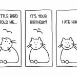 A simple cartoon of a cat in three panels. The first panel says, "Little bird told me..." The second panel shows the cat looking at a bird and says, "It's your birthday!" The third panel has the cat smiling and says, "I ate him." Perfect for sharing humorous birthday wishes with cat lovers.