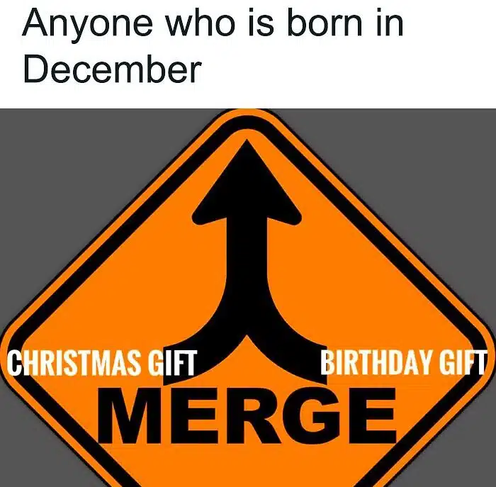 A birthday meme about a road merge sign with the captions "Christmas Gift" and "Birthday Gift" merging into one. The text above reads, "Anyone who is born in December." This humorous meme highlights the common issue of combined gifts for those with December birthdays.