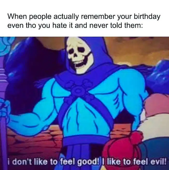 A birthday meme featuring Skeletor with the caption, "When people actually remember your birthday even tho you hate it and never told them:" followed by Skeletor saying, "I don't like to feel good! I like to feel evil!" Perfect for sharing with those who aren't fans of celebrating their own birthdays.