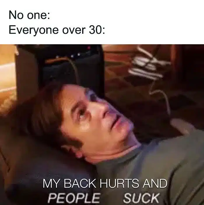 A birthday meme with the caption "No one: Everyone over 30:" showing a man lying down with the text, "MY BACK HURTS AND PEOPLE SUCK." This humorous meme highlights the common complaints of people over 30, particularly on their birthdays.