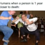 A birthday meme showing people dancing energetically at a party with the caption, "Humans when a person is 1 year closer to death:" This humorous take highlights the irony of celebrating birthdays as milestones towards aging.