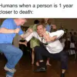 A birthday meme showing people dancing energetically at a party with the caption, "Humans when a person is 1 year closer to death:" This humorous take highlights the irony of celebrating birthdays as milestones towards aging.