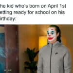 A birthday meme featuring the Joker getting ready for school, with the caption, "The kid who’s born on April 1st getting ready for school on his birthday." This humorous meme captures the feeling of having a birthday on April Fool's Day.