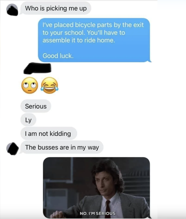 Screenshot of text conversation: "Who is picking me up?" Response: "I've placed bicycle parts by the exit to your school. You'll have to assemble it to ride home. Good luck." The conversation includes emojis and a reaction GIF with text "NO, I'M SERIOUS."