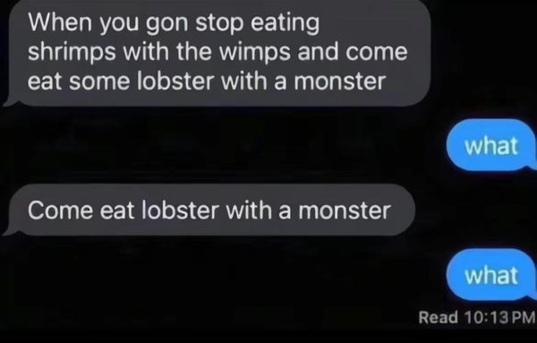 A series of text messages: "When you gon stop eating shrimps with the wimps and come eat some lobster with a monster," followed by "what." The next message says, "Come eat lobster with a monster," with another "what" in response