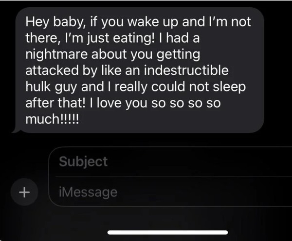 A text message reads: "Hey baby, if you wake up and I'm not there, I'm just eating! I had a nightmare about you getting attacked by like an indestructible hulk guy and I really could not sleep after that! I love you so so so so much!!!!!"