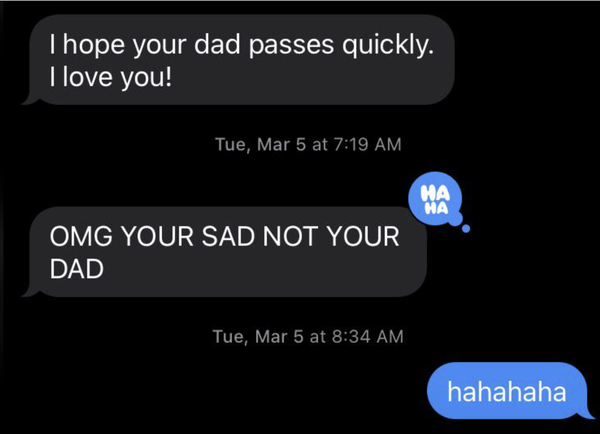 Text message conversation: First person mistakenly expresses hope for the dad to pass quickly, but later corrects it to "your sad" not "your dad". Second person replies with laughter