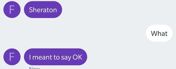 A text conversation with one person saying "Sheraton" and later "I meant to say OK," while the other person replies, "What."