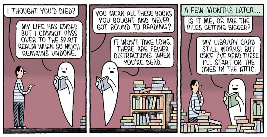A ghost talks to a person about unfinished business related to unread books. Later, the ghost is seen reading books, and the piles are getting bigger.