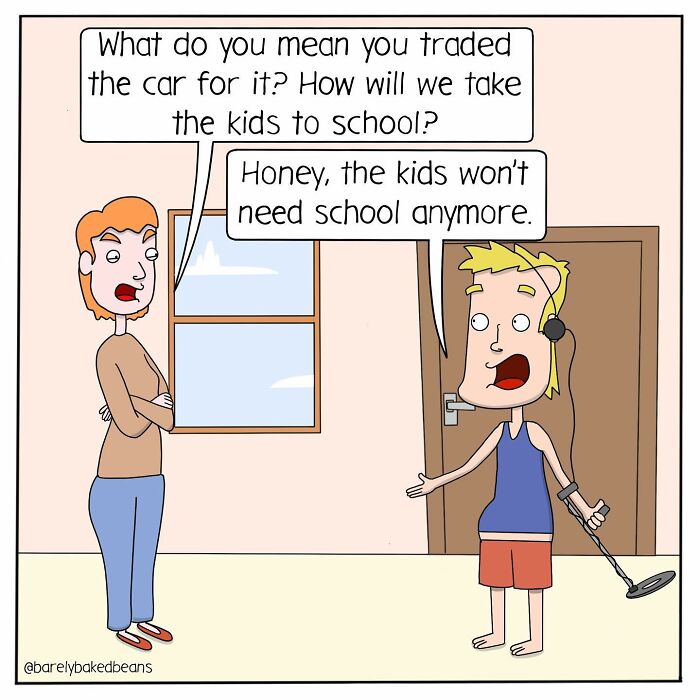 A woman looks upset, asking a man why he traded their car for a metal detector. The man, holding the metal detector and wearing headphones, replies that the kids won’t need school anymore.