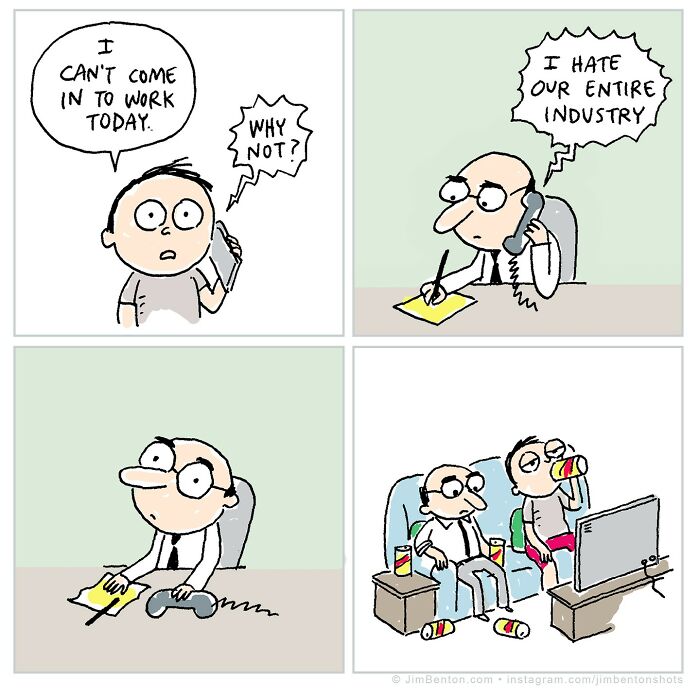 A four-panel comic: In the first, a man calls in to work saying he can’t come in. In the second, his boss asks “Why not?” and the man replies, “I hate our entire industry.” The third panel shows the boss at his desk, seemingly accepting this. In the fourth panel, both are sitting on a couch at home, drinking soda and watching TV together, surrounded by empty cans.