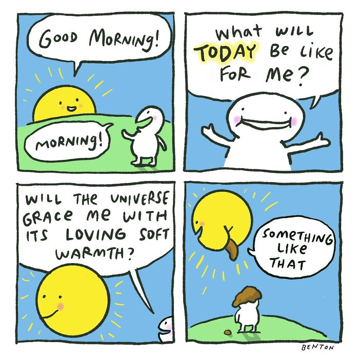A happy character greets the sun and asks what kind of day awaits. They hope for “the universe’s loving soft warmth.” In the final panel, the sun poops on their head and says, “Something like that.”