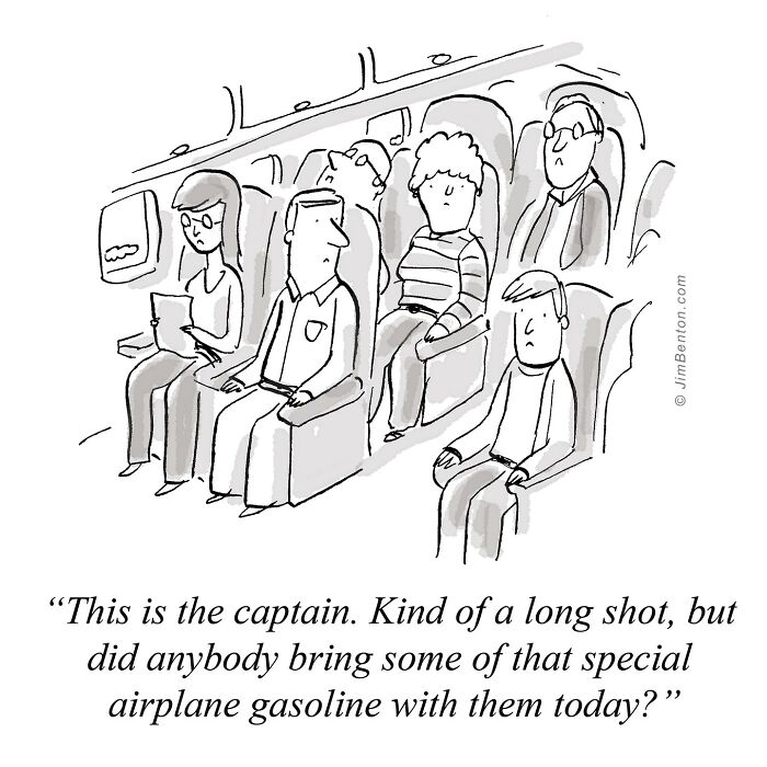 Passengers sit in an airplane, all looking surprised or uneasy as an overhead announcement says, “This is the captain. Kind of a long shot, but did anybody bring some of that special airplane gasoline with them today?”